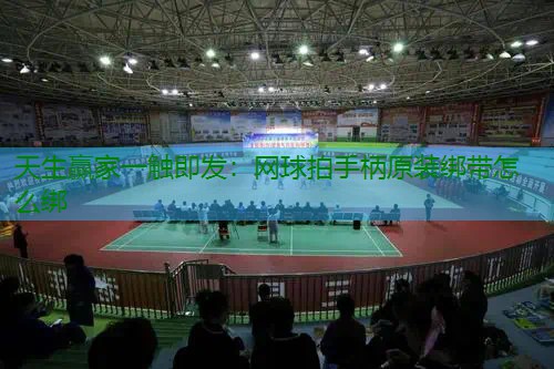 网球拍手柄原装绑带怎么绑