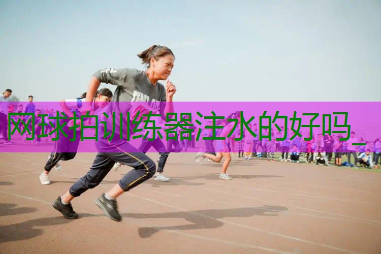网球拍训练器注水的好吗_