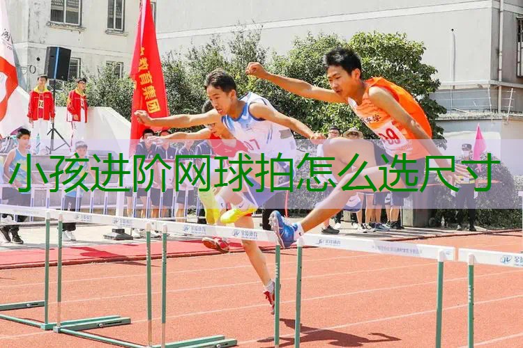 小孩进阶网球拍怎么选尺寸