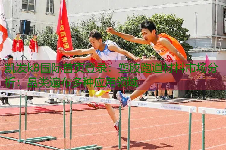 塑胶跑道材料市场分析：品类遍布多种应用领域